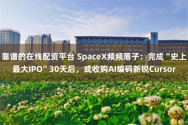 靠谱的在线配资平台 SpaceX频频落子：完成“史上最大IPO”30天后，或收购AI编码新锐Cursor