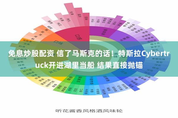 免息炒股配资 信了马斯克的话！特斯拉Cybertruck开进湖里当船 结果直接抛锚