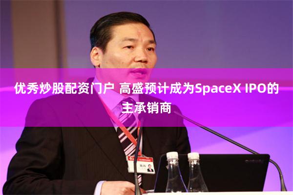 优秀炒股配资门户 高盛预计成为SpaceX IPO的主承销商