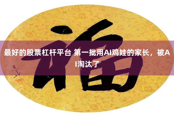 最好的股票杠杆平台 第一批用AI鸡娃的家长，被AI淘汰了