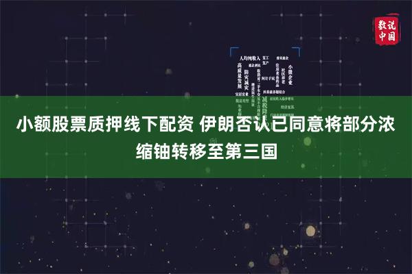 小额股票质押线下配资 伊朗否认已同意将部分浓缩铀转移至第三国