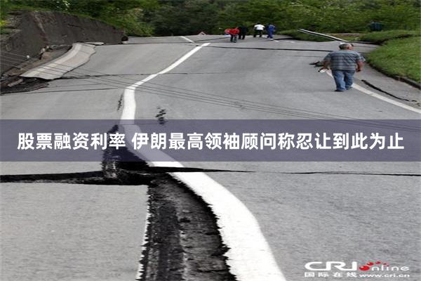 股票融资利率 伊朗最高领袖顾问称忍让到此为止