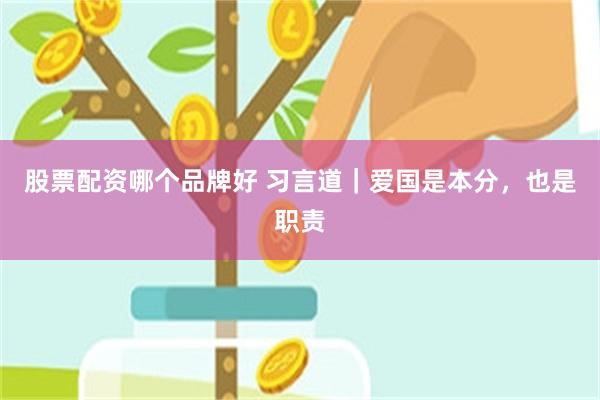 股票配资哪个品牌好 习言道｜爱国是本分，也是职责