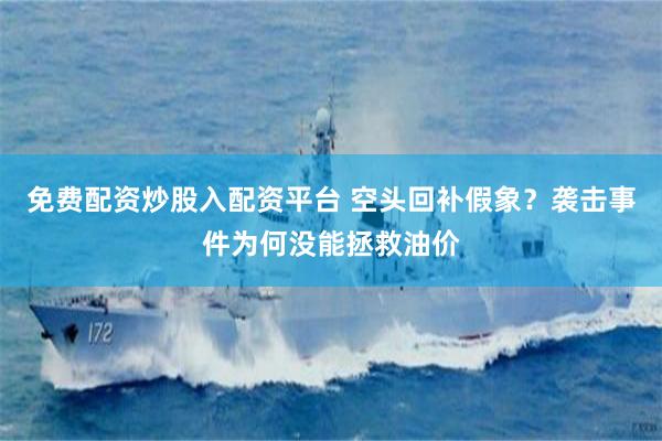 免费配资炒股入配资平台 空头回补假象？袭击事件为何没能拯救油价
