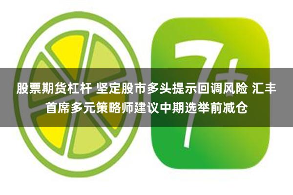 股票期货杠杆 坚定股市多头提示回调风险 汇丰首席多元策略师建议中期选举前减仓