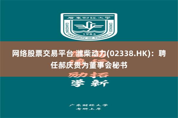 网络股票交易平台 潍柴动力(02338.HK)：聘任郝庆贵为董事会秘书