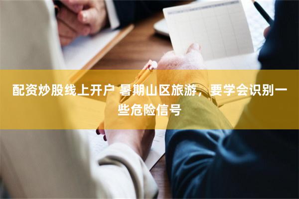 配资炒股线上开户 暑期山区旅游，要学会识别一些危险信号