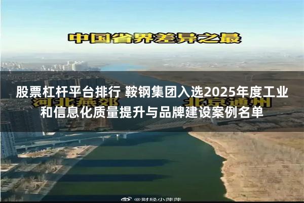 股票杠杆平台排行 鞍钢集团入选2025年度工业和信息化质量提升与品牌建设案例名单