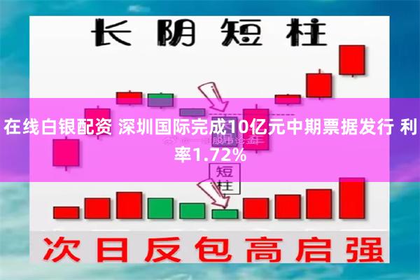 在线白银配资 深圳国际完成10亿元中期票据发行 利率1.72%