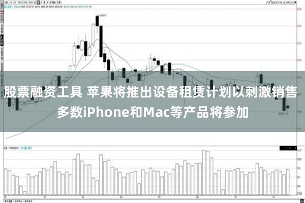 股票融资工具 苹果将推出设备租赁计划以刺激销售 多数iPhone和Mac等产品将参加