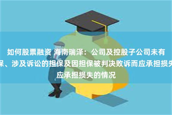 如何股票融资 海南瑞泽：公司及控股子公司未有逾期担保、涉及诉讼的担保及因担保被判决败诉而应承担损失的情况