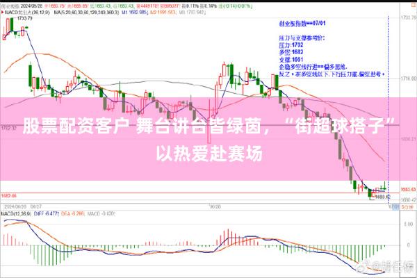 股票配资客户 舞台讲台皆绿茵,“街超球搭子”以热爱赴赛场