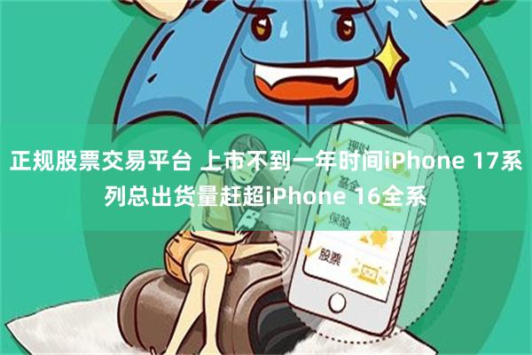 正规股票交易平台 上市不到一年时间iPhone 17系列总出货量赶超iPhone 16全系