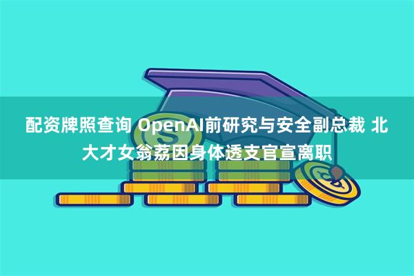 配资牌照查询 OpenAI前研究与安全副总裁 北大才女翁荔因身体透支官宣离职