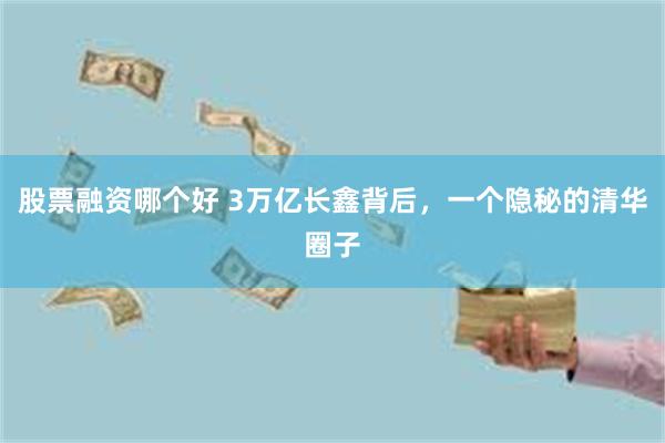 股票融资哪个好 3万亿长鑫背后，一个隐秘的清华圈子