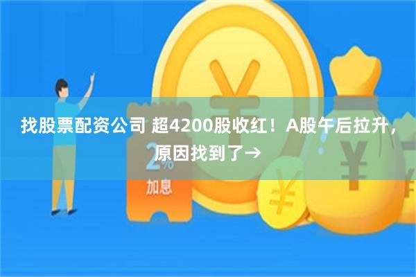 找股票配资公司 超4200股收红！A股午后拉升，原因找到了→