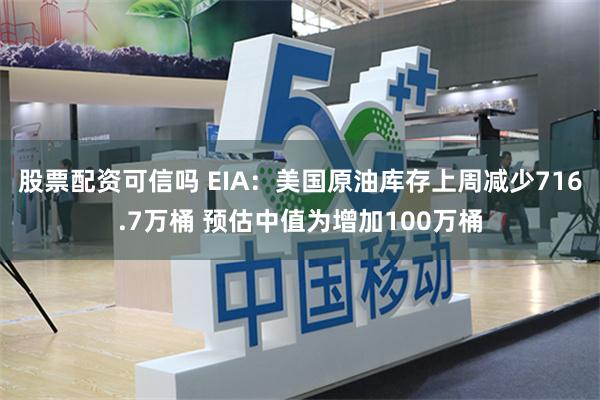 股票配资可信吗 EIA：美国原油库存上周减少716.7万桶 预估中值为增加100万桶