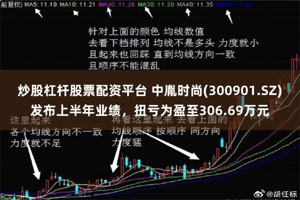 炒股杠杆股票配资平台 中胤时尚(300901.SZ)发布上半年业绩，扭亏为盈至306.69万元