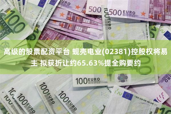 高级的股票配资平台 蚬壳电业(02381)控股权将易主 拟获折让约65.63%提全购要约