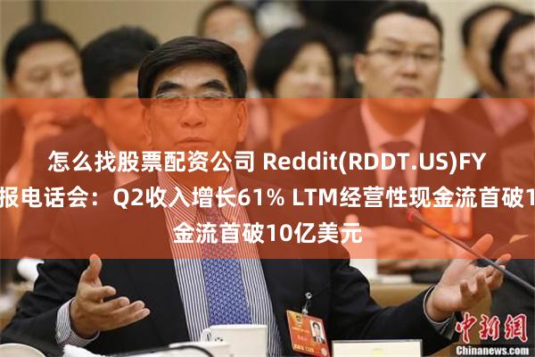 怎么找股票配资公司 Reddit(RDDT.US)FY26Q2财报电话会：Q2收入增长61% LTM经营性现金流首破10亿美元
