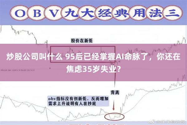 炒股公司叫什么 95后已经掌握AI命脉了，你还在焦虑35岁失业？
