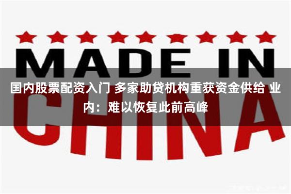 国内股票配资入门 多家助贷机构重获资金供给 业内：难以恢复此前高峰