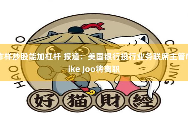 咋样炒股能加杠杆 报道：美国银行投行业务联席主管Mike Joo将离职