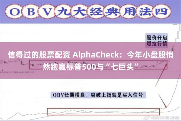 信得过的股票配资 AlphaCheck：今年小盘股悄然跑赢标普500与“七巨头”