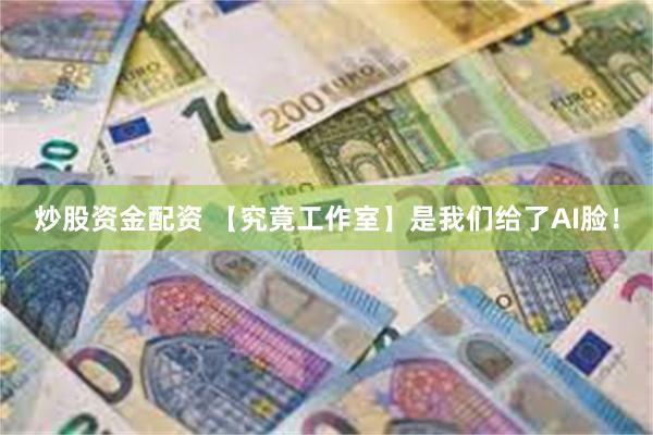 炒股资金配资 【究竟工作室】是我们给了AI脸！