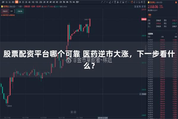 股票配资平台哪个可靠 医药逆市大涨，下一步看什么？